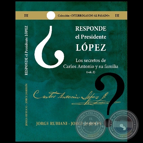 RESPONDE EL PRESIDENTE LPEZ - Los secretos de Carlos Antonio Lpez y su familia - Volumen II - Autores: JORGE RUBIANI - JORGE JAROLN - Ao 2021